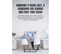 WINDOWS 11 MADE EASY, A HANDBOOK FOR SENIORS AND FIRST-TIME USERS: OVERCOME SETUP CHALLENGES, SIMPLIFY TASKS, AND PERSONALIZE YOUR EXPERIENCE WHILE EASING FEARS OF MISTAKES AND COMPLEX TERMINOLOGY
