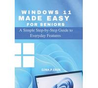 WINDOWS 11 MADE EASY FOR SENIORS: A Simple Step-by-Step Guide to Everyday Features