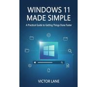Windows 11 Made Simple: A Practical Guide to Getting Things Done Faster
