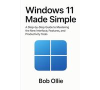 Windows 11 Made Simple: A Step-by-Step to Mastering the New Interface, Features, and Productivity Tools