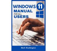 WINDOWS 11 MANUAL FOR ALL USERS: A Comprehensive Guide to Windows 11 for Beginners and Beyond