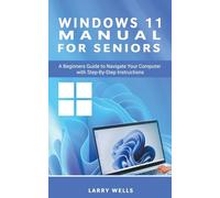 Windows 11 Manual For Seniors: A Beginners Guide to Navigate Your Computer with Step-by-Step Instructions