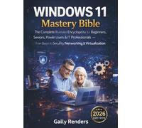 Windows 11 Mastery Bible: The Complete Illustrated Encyclopedia for Beginners, Seniors, Power Users & IT Professionals - From Basics to Security, Networking & Virtualization