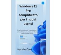 Windows 11 Pro semplificato per i nuovi utenti: Scopri funzionalità, impostazioni e strumenti per un utilizzo del PC più intelligente e veloce