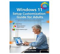 Windows 11 Setup Customization Guide for Adults: A Complete Step-by-Step Book to Install, Configure, and Personalize Your Windows 11 Laptop or Desktop ... Daily Use (Mastering Windows 11 For Adults)
