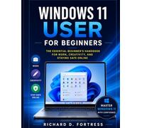 WINDOWS 11 USER FOR BEGINNERS: THE ESSENTIAL BEGINNER'S HANDBOOK FOR WORK, CREATIVITY, AND STAYING SAFE ONLINE