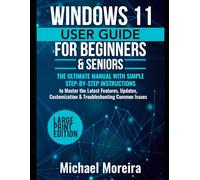 Windows 11 User Guide for Beginners & Seniors: The Ultimate Manual with Simple Step-by-Step Instructions to Master the Latest Features, Updates, Customization & Troubleshooting Common Issues