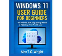 WINDOWS 11 USER GUIDE FOR BEGINNERS: The Updated 2026 Step-by-Step Manual to Mastering Your PC with Ease