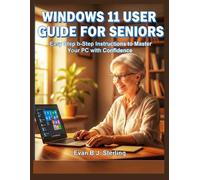 WINDOWS 11 USER GUIDE FOR SENIORS: Easy Step-by-Step Instructions to Master Your PC with Confidence