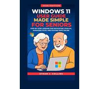 Windows 11 User Guide Made Simple for Seniors 2026 Edition: Step-by-Step Lessons for Navigating Your PC, Managing Files, and Staying Safe Online
