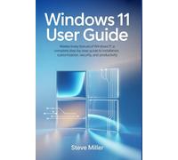Windows 11 User Guide: Master Every Feature of Windows 11: A Complete Step-by-Step Guide to Installation, Customization, Security, and Productivity