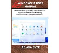 WINDOWS 11 USER MANUAL: The Ultimate Step-by-Step Instructions for Beginners and Seniors: Mastering Essentials with Ease and Confidence.