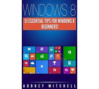 Windows 8: 51 Essential Windows 8 Tips for Beginners!