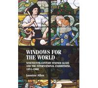 Windows for the World: Nineteenth-Century Stained Glass and the International Exhibitions, 1851-1900 (Studies in Design and Material Culture)