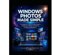WINDOWS PHOTOS MADE SIMPLE: The Beginner's Step-by-Step Guide to Organizing, Editing, and Sharing Pictures on Windows 11