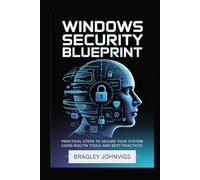 WINDOWS SECURITY BLUEPRINT: Practical Steps to Secure Your System Using Built-in Tools and Best Practices