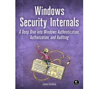 Windows Security Internals : A Deep Dive into Windows Authentication, Authorization, and Auditing