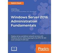 Windows Server 2016 Administration Fundamentals: Deploy, set up, and deliver network services with Windows Server while preparing for the MTA 98-365 exam and pass it with ease