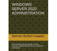 WINDOWS SERVER 2022 ADMINISTRATION: A Practical Step-by-Step Guide to Active Directory, DNS, DHCP, File Server, and IIS with Screenshots