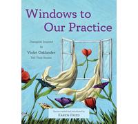 Windows to Our Practice: Therapists Inspired by Violet Oaklander Tell Their Stories