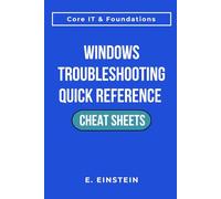 Windows Troubleshooting Quick Reference Cheat Sheets: A Task-Focused Quick-Reference Guide for Troubleshooting, Workflows, and Real-World IT Operations