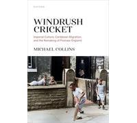 Windrush Cricket : Imperial Culture, Caribbean Migration, and the Remaking of Postwar England