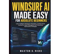 Windsurf AI Made Easy for Absolute Beginners: Learn Intelligent Workspace Navigation, Context-Aware Assistance, Rapid Debugging, And Productivity Optimization Strategies