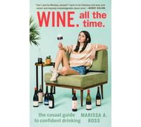 Wine. All the Time : The Casual Guide to Confident Drinking