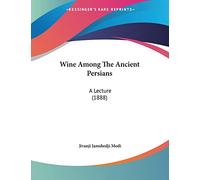 Wine Among The Ancient Persians: A Lecture (1888)