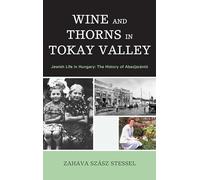 Wine and Thorns in Tokay Valley: Jewish Life in Hungary: The History of Abaujszanto (Sara F. Yoseloff Memorial Publications in Judaism and Jewish): Jewish Life in Hungary: The History of Abaújszántó