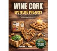 WINE CORK UPCYCLING PROJECTS: Creative Projects and Practical Techniques for Turning Everyday Corks into Functional Home Decor and Meaningful Handmade Gifts