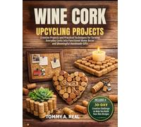 WINE CORK UPCYCLING PROJECTS: Creative Projects and Practical Techniques for Turning Everyday Corks into Functional Home Decor and Meaningful Handmade Gifts