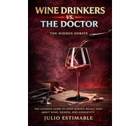 Wine Drinkers VS. The Doctor: The Ultimate Guide to what Science really says about Wine , Health , and Longevity .