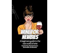 Wine for Newbies: A beginners guide to the vast world of wine