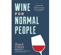 Wine for Normal People : A Guide for Real People Who Like Wine, but Not the Snobbery That Goes with It