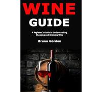 Wine Guide: A Beginner's Guide to Understanding, Choosing and Enjoying Wine
