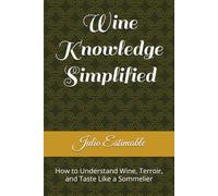 Wine Knowledge Simplified: How to Understand Wine, Terroir, and Taste Like a Sommelier