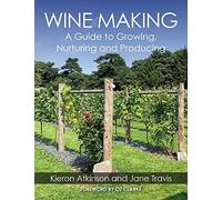 Wine Making: A Guide to Growing, Nurturing and Producing