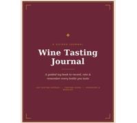Wine Tasting Journal: A Guided Log Book to Record, Rate & Remember Every Bottle You Taste - 100 Tasting Entries with Wine Glossary, Favorites List & Wishlist