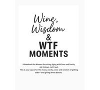 Wine, Wisdom & WTF Moments: A Notebook for Women Surviving Aging with Sass and Sanity