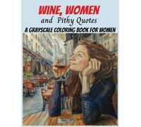 Wine, Women and Pithy Quotes A Grayscale Coloring Book for Women: A Funny Look at the Stress in a Woman's Daily Life - Adult Coloring Book for Stress and Anxiety Relief
