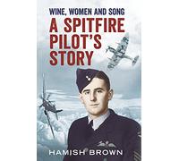 Wine, Women and Song: A Spitfire Pilot's Story Compiled from Doug Brown's Letters and Reminscences