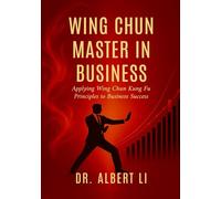 Wing Chun Master in Business: Applying Wing Chun Kung Fu Principles to Business Success