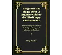 Wing Chun: The Biu Jee Form - A Beginner Guide to the Third Empty Hand Sequence: Understanding the Effective Techniques, Energy, and Advanced Applications