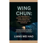 Wing Chun: The Three Gates of Defense - Mastering the Upper, Middle, and Lower Sectors of the Centerline: A Strategic Guide to the Principle for ... Creating Angles, and Shutting Down Attacks