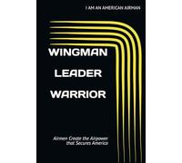 WINGMAN | LEADER | WARRIOR: Airmen Create the Airpower that Secures America