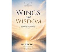 Wings and Wisdom: Borrowed Wings : The Wisdom Only You Can Carry, Rediscovering Human Value, Direction, and Meaning in the Age of AI