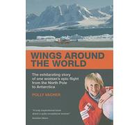 Wings Around the World: The Exhilirating Story of One Woman's Epic Flight from the North Pole to Antarctica