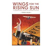Wings for the Rising Sun: A Transnational History of Japanese Aviation: 428 (Harvard East Asian Monographs)
