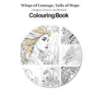 Wings of Courage, Tails of Hope: a Dragons, Unicorns, and Mermaids Colouring Book